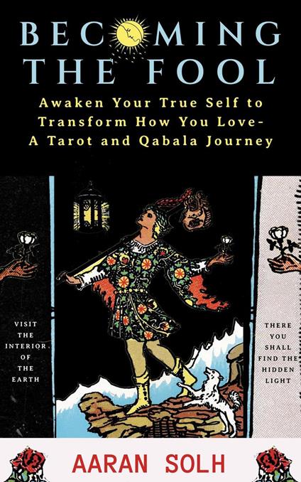Becoming the Fool: Awakening Your True Self to Transform How You Love - A Tarot and Qabala Journey
