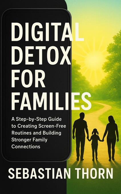 Digital Detox for Families: A Step-by-Step Guide to Creating Screen-Free Routines and Building Stronger Family Connections