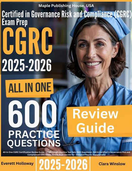 Certified in Governance Risk and Compliance (CGRC) Exam Prep: All-In-One Guide with 4 Full Sets of 600 Practice Questions with detailed explanation | ISACA CGRC Certification Review