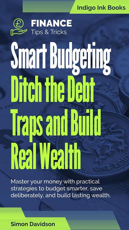 Smart Budgeting. Ditch the Debt Traps and Build Real Wealth