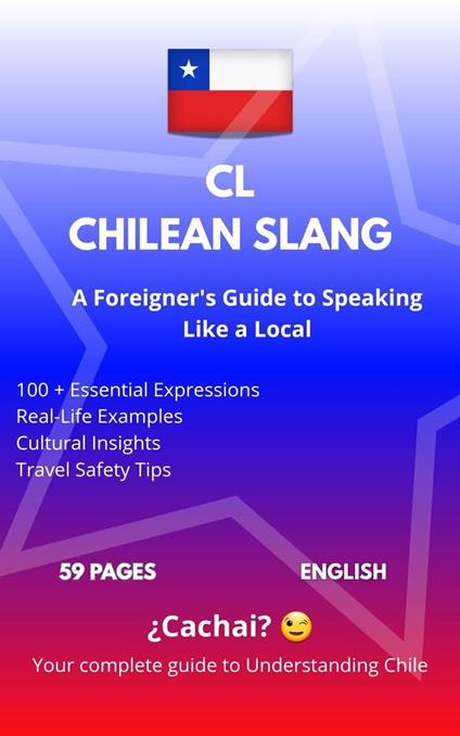 Chilean Slang: A Foreigner's Guide to Speaking Like a Local: Your Complete Handbook to Understanding and Speaking Chilean Spanish