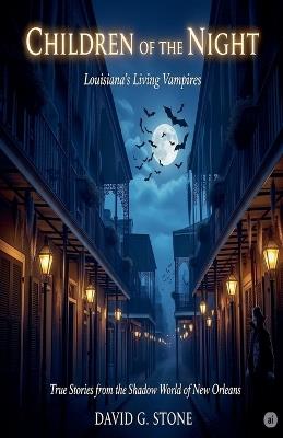Children of the Night: Louisiana's Living Vampires: True Stories from the Shadow World of New Orleans - David G Stone - cover