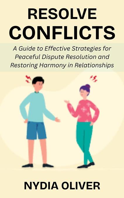 Resolve Conflicts: A Guide to Effective Strategies for Peaceful Dispute Resolution and Restoring Harmony in Relationships