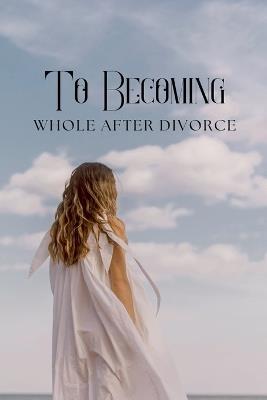To Becoming Whole After Divorce - Irene Mugure Nderitu - cover