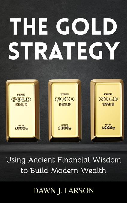 The Gold Strategy: Using Ancient Financial Wisdom to Build Modern Wealth