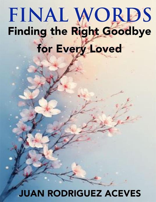 Final Words ; Finding the Right Goodbye for Every Loved