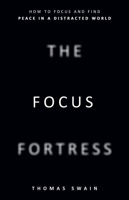 The Focus Fortress: How to Focus and Find Peace in a Distracted World