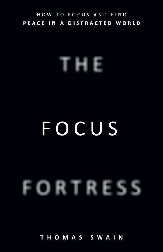 The Focus Fortress: How to Focus and Find Peace in a Distracted World