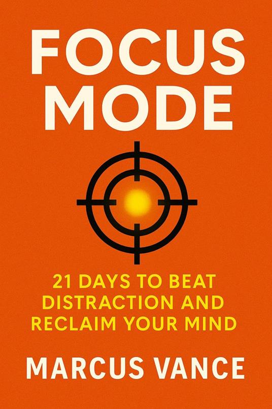 Focus Mode: 21 Days to Beat Distraction and Reclaim Your Mind