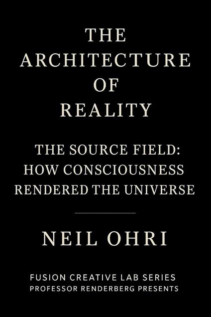 The Source Field - How Consciousness Rendered the Universe