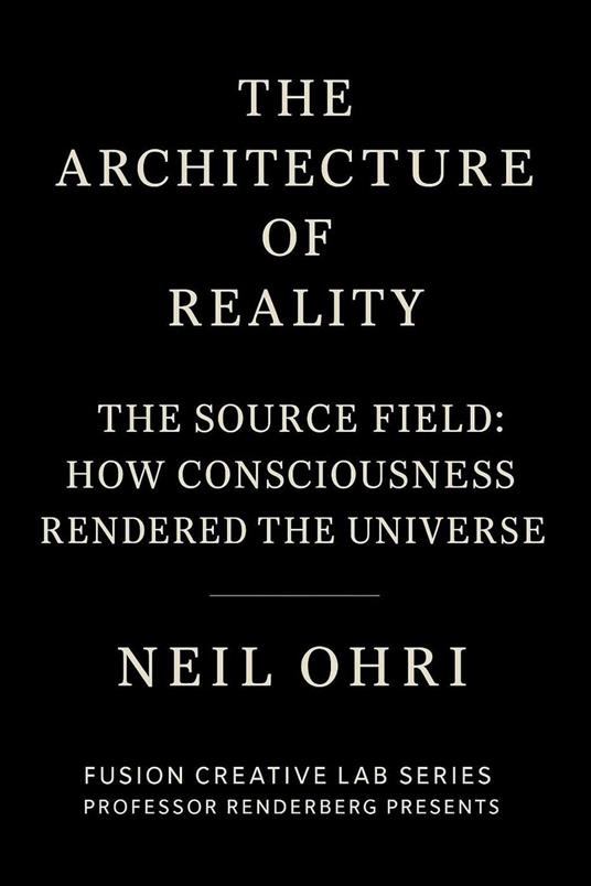The Source Field - How Consciousness Rendered the Universe