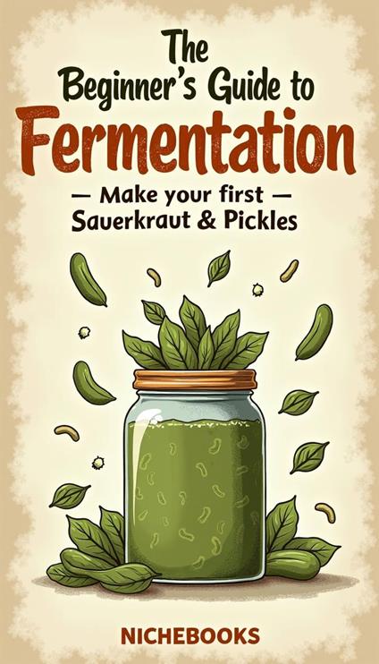 The Beginner’s Guide to Fermentation: Make Your First Sauerkraut & Pickles
