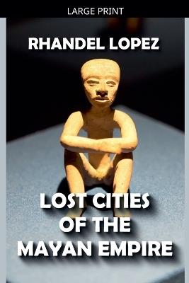 Lost Cities of the Mayan Empire - Rhandel Lopez - cover