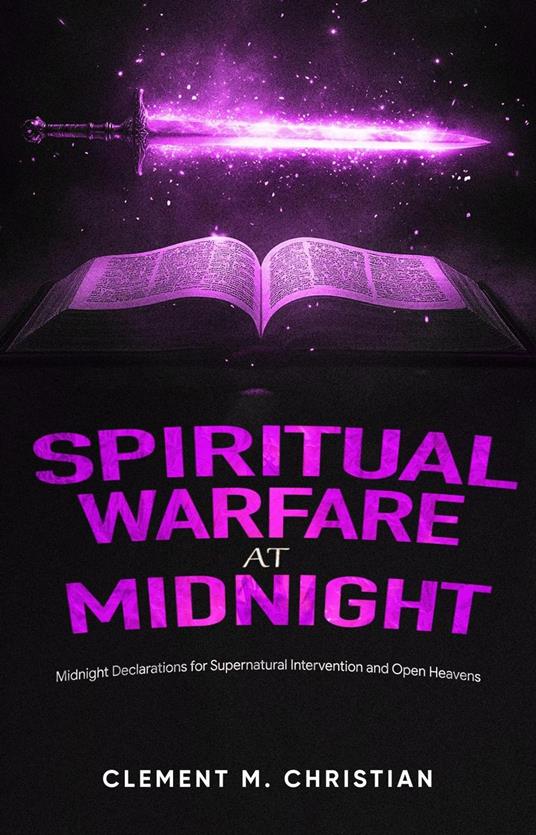 Spiritual Warfare at Midnight: Spiritual Strategies to Overturn Delays, Hindrances, and Demonic Manipulations: Midnight Declarations for Supernatural Intervention and Open Heavens