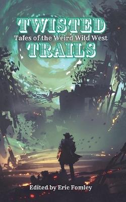 Twisted Trails: Tales of the Weird Wild West - Eric Fomley - cover