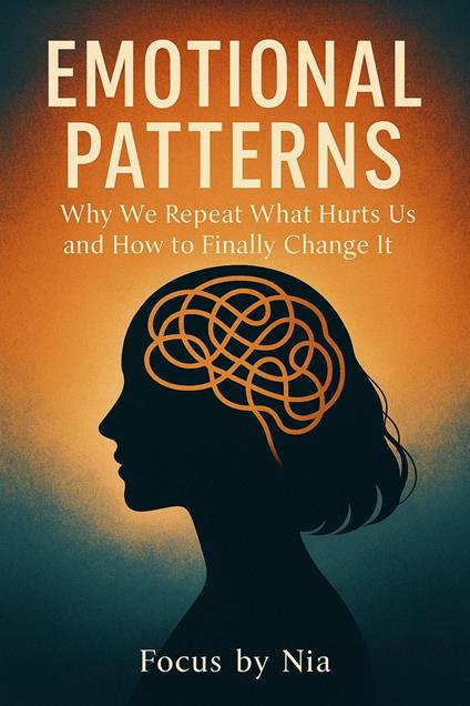 Emotional Patterns: Why We Repeat What Hurts Us and How to Finally Change It