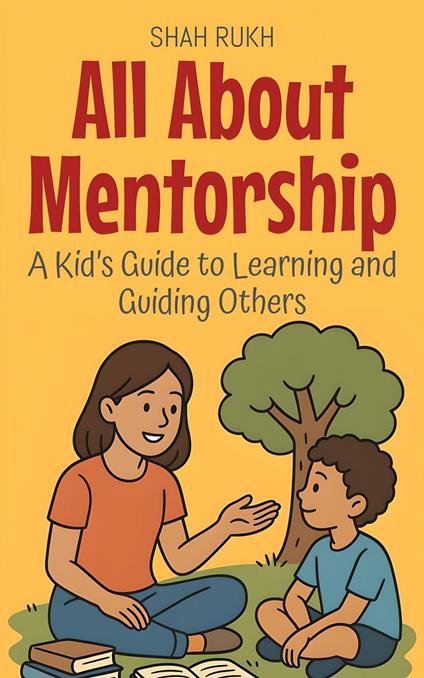 All About Mentorship: A Kid’s Guide to Learning and Guiding Others - Shah Rukh - ebook