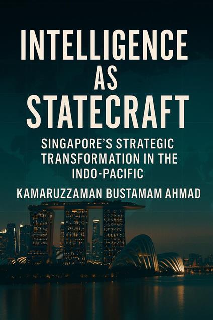 Intelligence as Statecraft: Singapore’s Strategic Transformation in the Indo-Pacific
