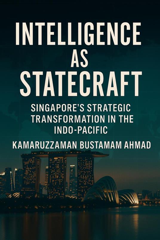 Intelligence as Statecraft: Singapore’s Strategic Transformation in the Indo-Pacific