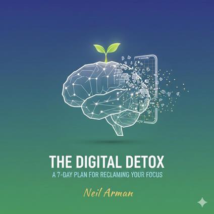 The Digital Detox: A 7-Day Plan for Reclaiming Your Focus