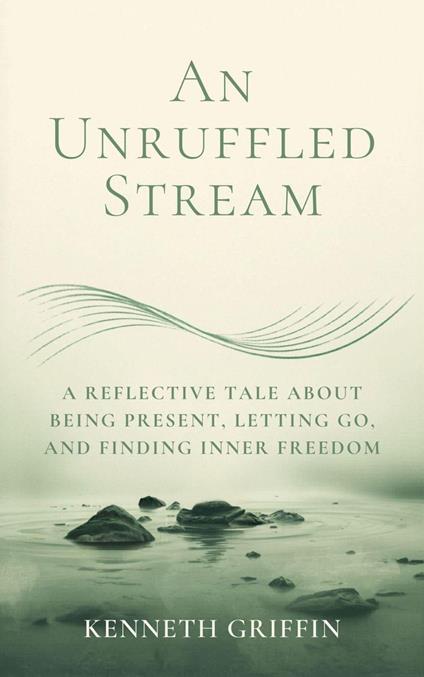 An Unruffled Stream: A Reflective Tale about Being Present, Letting Go, and Finding Inner Freedom