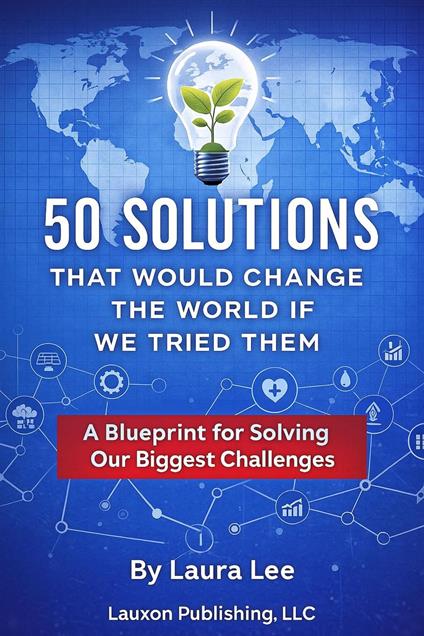 50 Solutions That Would Change the World If We Tried Them