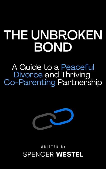 The Unbroken Bond: A Guide to a Peaceful Divorce and Thriving Co-Parenting Partnership
