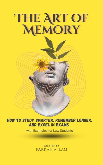 The Art of Memory: How to Study Smarter, Remember Longer, and Excel in Exams — with Examples for Law Students