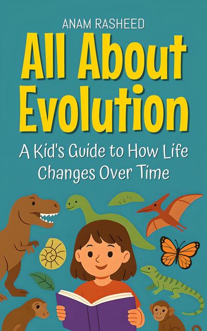 All About Evolution: A Kid's Guide to How Life Changes Over Time - Anam Rasheed - ebook