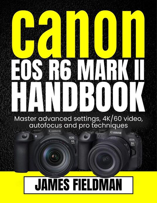 Canon EOS R6 Mark II Handbook: Master advanced settings, 4K/60 video, autofocus and pro techniques
