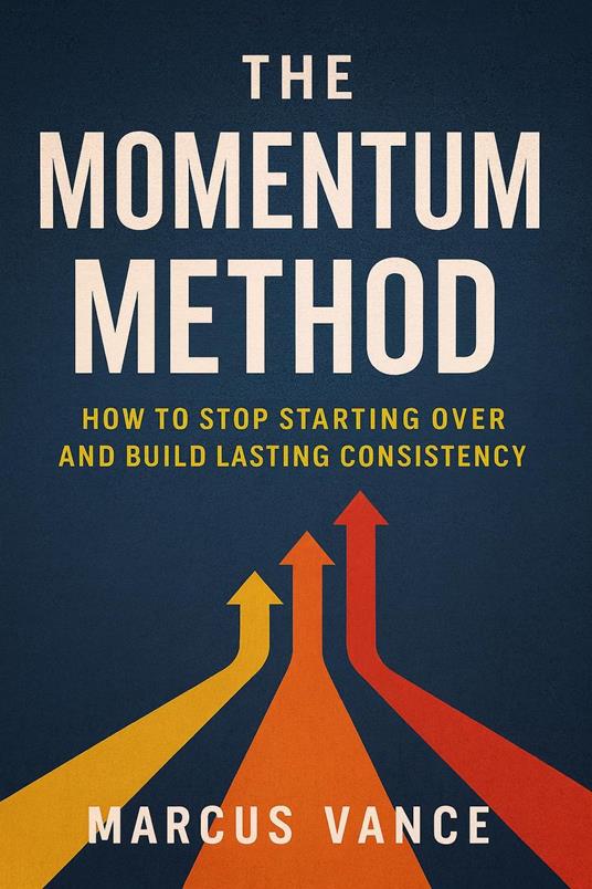 The Momentum Method: How to Stop Starting Over and Build Lasting Consistency
