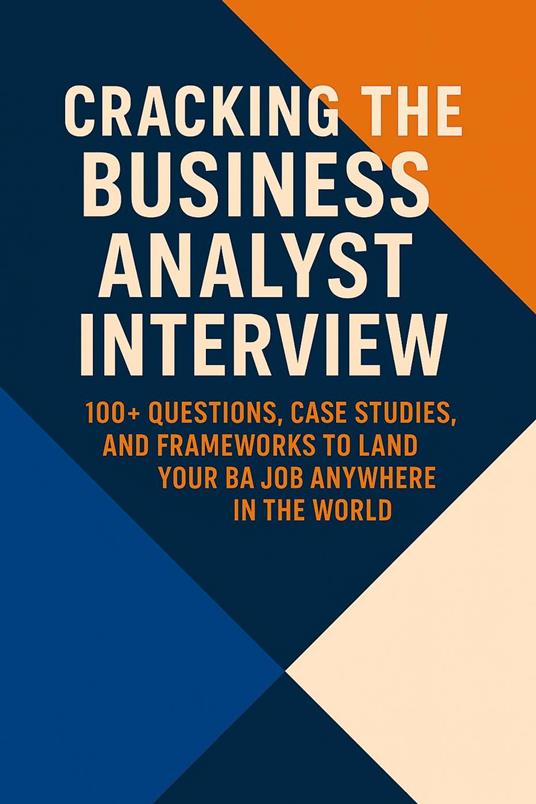 Cracking the Business Analyst Interview: The Complete Global Guide to Landing Your BA Job