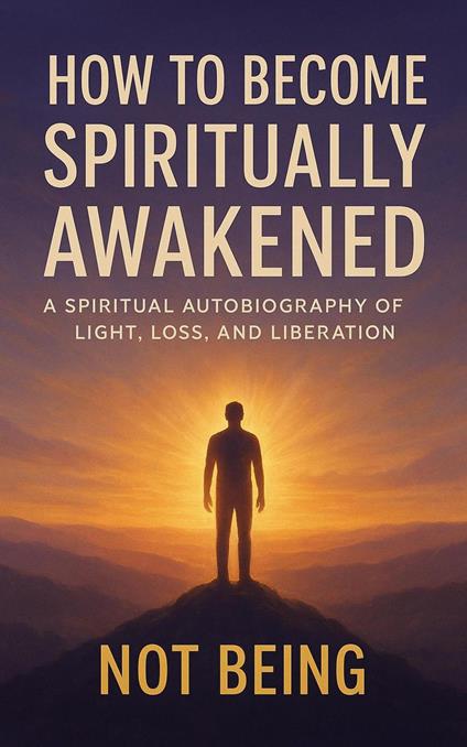 How to Become Spiritually Awakened: A Spiritual Autobiography of Light, Loss, and Liberation