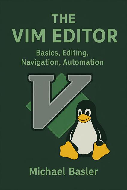 The Vim Editor – Fundamentals, Editing, Navigating, Automating
