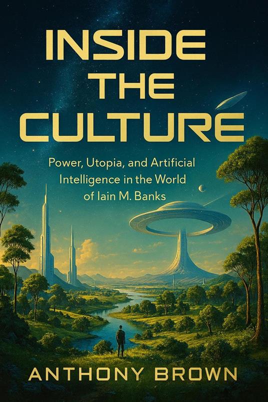 Inside the Culture Power, Utopia, and Artificial Intelligence in the World of Iain M. Banks