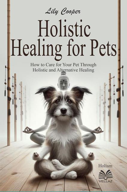 “Holistic Healing For Pets - How to Care for Your Pet Through Holistic and Alternative Healing”