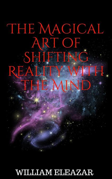 The Magical Art of Shifting Reality with the Mind