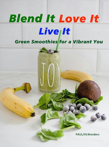 Blend It, Love It, Live It - Green Smoothies for a Vibrant You