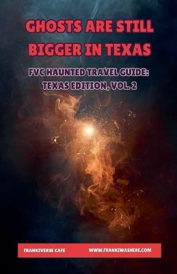 Ghosts Are Still Bigger In Texas FVC Haunted Travel Guide, Texas Edition, Vol. 2 - Frankiverse Cafe - cover