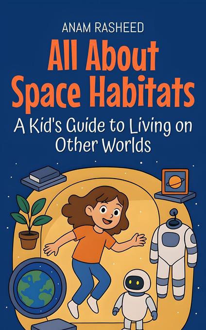 All About Space Habitats: A Kid's Guide to Living on Other Worlds - Anam Rasheed - ebook