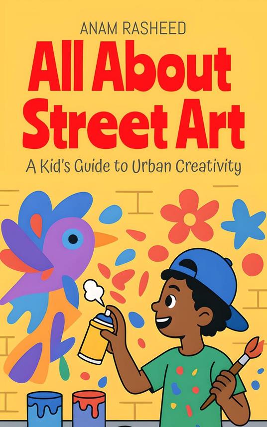 All About Street Art: A Kid’s Guide to Urban Creativity - Anam Rasheed - ebook