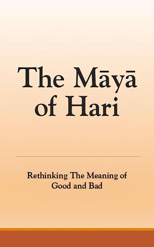The Maya of Hari: Rethinking The Meaning of Good and Bad