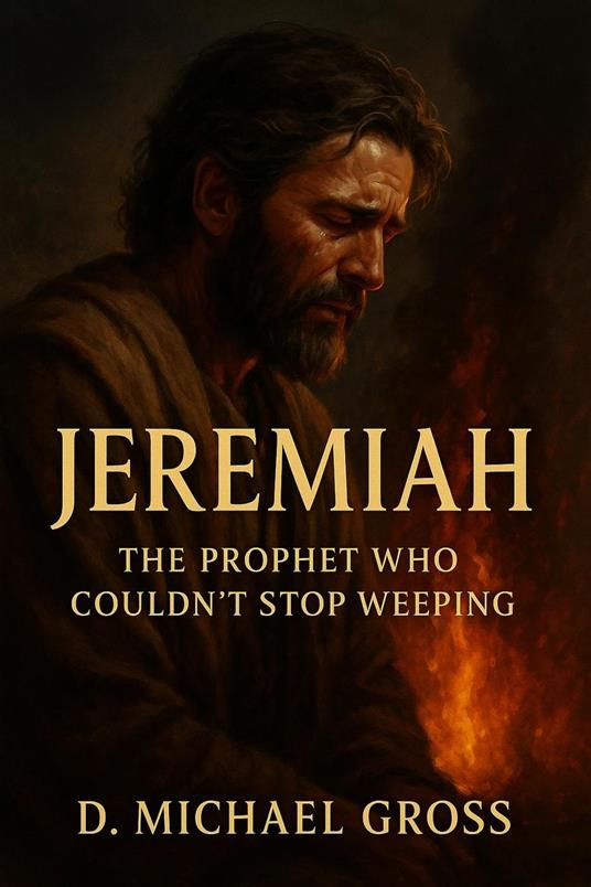 Jeremiah: The Prophet Who Couldn’t Stop Weeping