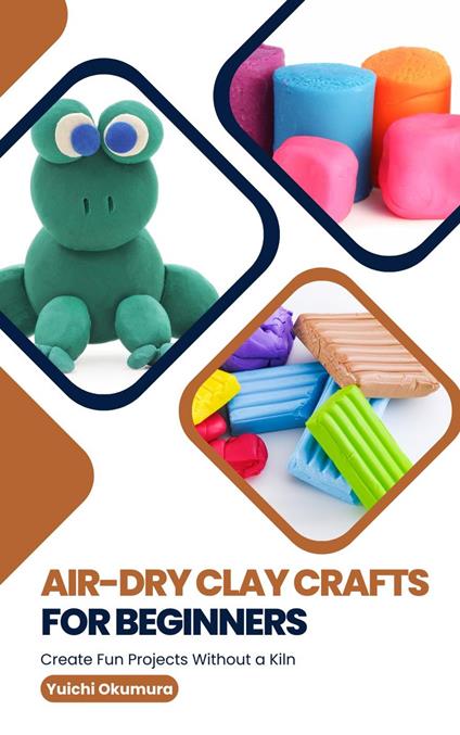 Air-Dry Clay Crafts for Beginners: Create Fun Projects Without a Kiln