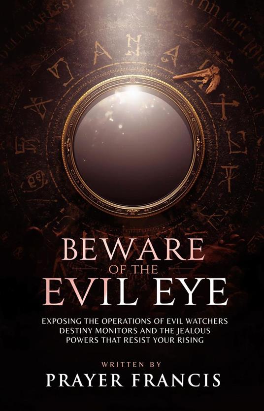 Beware of the Evil Eye: The Reality of the Evil Eye: Exposing the Operations of Evil Watchers, Destiny Monitors, and the Jealous Powers That Resist Your Rising