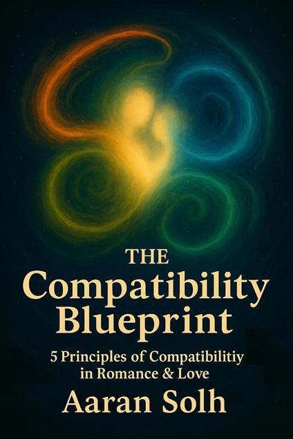 The Compatibility Blueprint: The 5 Principles of Compatibility in Romance & Love