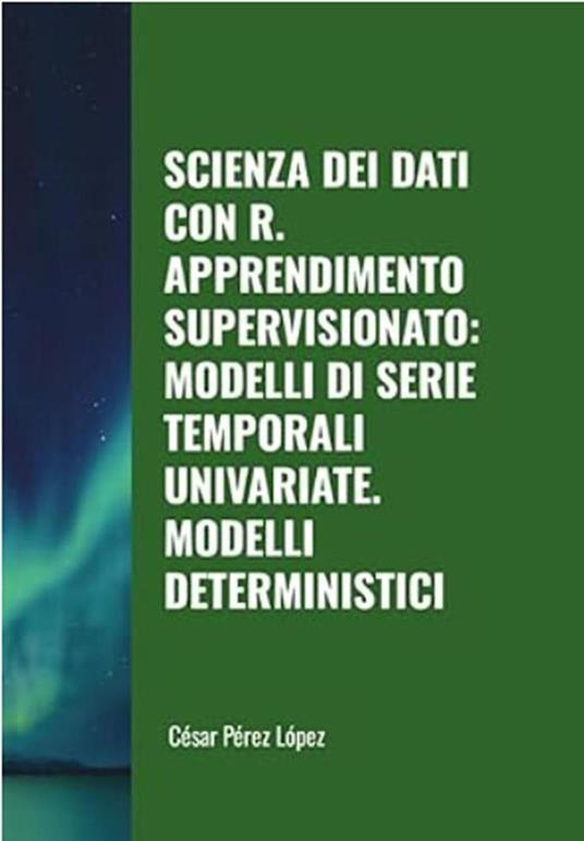 Scienza dei Dati con R. Apprendimento Supervisionato: Modelli di Serie Temporali Univariate. Modelli Deterministici - César Pérez López - ebook