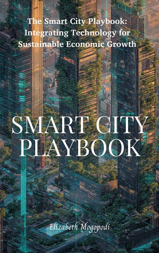 The Smart City Playbook: Integrating Technology for Sustainable Economic Growth
