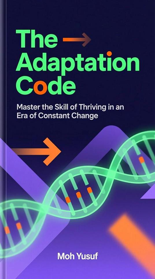 The Adaptation Code: Master the Skill of Thriving in an Era of Constant Change