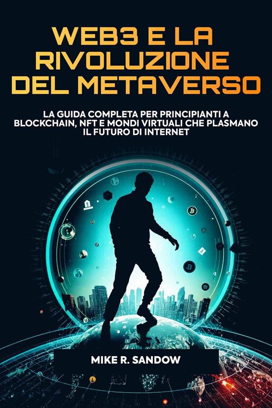 Web3 e la Rivoluzione del Metaverso: La Guida Completa per Principianti a Blockchain, NFT e Mondi Virtuali che Plasmano il Futuro di Internet - Mike R. Sandow - ebook